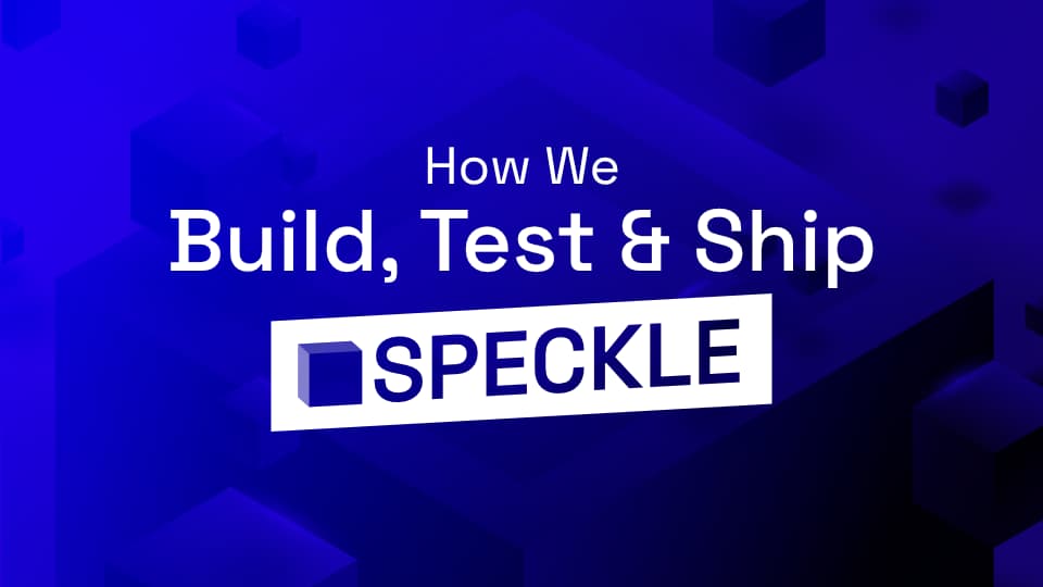 How We Build, Test & Ship Things At Speckle